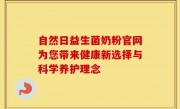 自然日益生菌奶粉官网为您带来健康新选择与科学养护理念