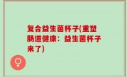 复合益生菌杯子(重塑肠道健康：益生菌杯子来了)