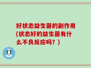好状态益生菌的副作用(状态好的益生菌有什么不良反应吗？)