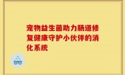 宠物益生菌助力肠道修复健康守护小伙伴的消化系统