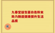 九春堂益生菌白色粉末助力肠道健康提升生活品质