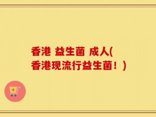 香港 益生菌 成人(香港现流行益生菌！)