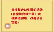 青檬复合益生菌的功效(青檬复合益生菌：增强肠道健康，改善消化功能)