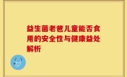 益生菌老爸儿童能否食用的安全性与健康益处解析