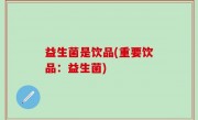 益生菌是饮品(重要饮品：益生菌)