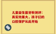 儿童益生菌牙粉测评：真实效果大，孩子们的口腔保护从此开始