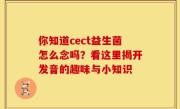 你知道cect益生菌怎么念吗？看这里揭开发音的趣味与小知识