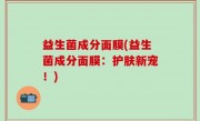 益生菌成分面膜(益生菌成分面膜：护肤新宠！)