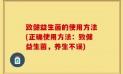 致健益生菌的使用方法(正确使用方法：致健益生菌，养生不误)