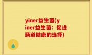 yiner益生菌(yiner益生菌：促进肠道健康的选择)