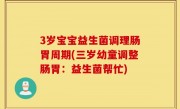 3岁宝宝益生菌调理肠胃周期(三岁幼童调整肠胃：益生菌帮忙)