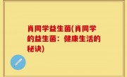 肖同学益生菌(肖同学的益生菌：健康生活的秘诀)