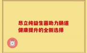 昂立纯益生菌助力肠道健康提升的全新选择