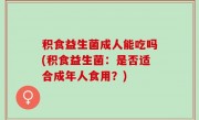积食益生菌成人能吃吗(积食益生菌：是否适合成年人食用？)