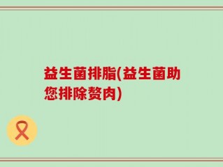 益生菌排脂(益生菌助您排除赘肉)