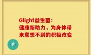 Glight益生菌：健康新助力，为身体带来意想不到的积极改变