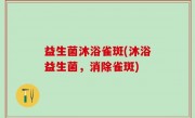 益生菌沐浴雀斑(沐浴益生菌，消除雀斑)