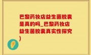 巴黎药妆店益生菌胶囊是真的吗_巴黎药妆店益生菌胶囊真实性探究)