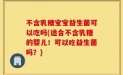 不含乳糖宝宝益生菌可以吃吗(适合不含乳糖的婴儿！可以吃益生菌吗？)