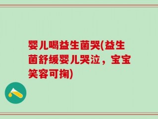 婴儿喝益生菌哭(益生菌舒缓婴儿哭泣，宝宝笑容可掬)