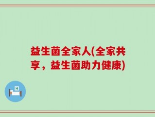 益生菌全家人(全家共享，益生菌助力健康)