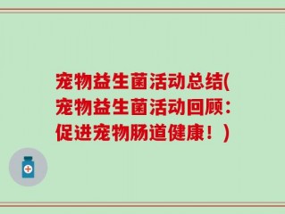 宠物益生菌活动总结(宠物益生菌活动回顾：促进宠物肠道健康！)