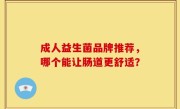 成人益生菌品牌推荐，哪个能让肠道更舒适？