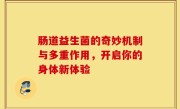 肠道益生菌的奇妙机制与多重作用，开启你的身体新体验