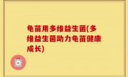 龟苗用多维益生菌(多维益生菌助力龟苗健康成长)