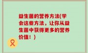 益生菌的营养方法(学会这些方法，让你从益生菌中获得更多的营养价值！)