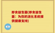 即食益生菌(即食益生菌：为你的消化系统提供健康支持)