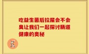 吃益生菌后拉屎会不会臭让我们一起探讨肠道健康的奥秘