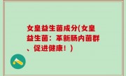 女皇益生菌成分(女皇益生菌：革新肠内菌群、促进健康！)