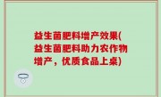 益生菌肥料增产效果(益生菌肥料助力农作物增产，优质食品上桌)