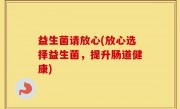 益生菌请放心(放心选择益生菌，提升肠道健康)