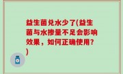 益生菌兑水少了(益生菌与水掺量不足会影响效果，如何正确使用？)