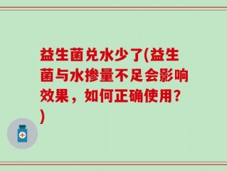 益生菌兑水少了(益生菌与水掺量不足会影响效果，如何正确使用？)