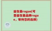 益生菌rogue(可靠益生菌品牌rogue，等待您的选择)