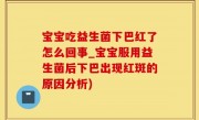 宝宝吃益生菌下巴红了怎么回事_宝宝服用益生菌后下巴出现红斑的原因分析)