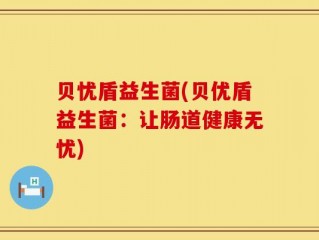 贝忧盾益生菌(贝优盾益生菌：让肠道健康无忧)