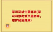 蒂可莉益生菌酵素(蒂可莉推出益生菌酵素，维护肠道健康)