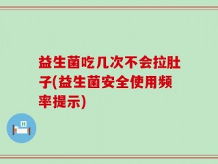 益生菌吃几次不会拉肚子(益生菌安全使用频率提示)
