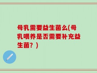 母乳需要益生菌么(母乳喂养是否需要补充益生菌？)