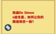 韩国De Simone益生菌，如何让你的肠道焕然一新？