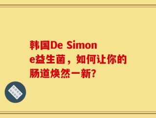 韩国De Simone益生菌，如何让你的肠道焕然一新？