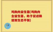 鸡胸肉益生菌(鸡胸肉含益生菌，助于促进肠道微生态平衡)