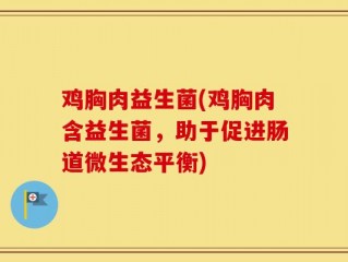鸡胸肉益生菌(鸡胸肉含益生菌，助于促进肠道微生态平衡)