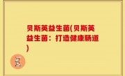 贝斯英益生菌(贝斯英益生菌：打造健康肠道)