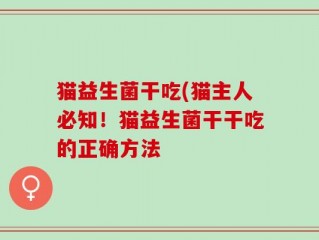 猫益生菌干吃(猫主人必知！猫益生菌干干吃的正确方法