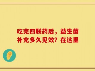 吃完四联药后，益生菌补充多久见效？在这里
